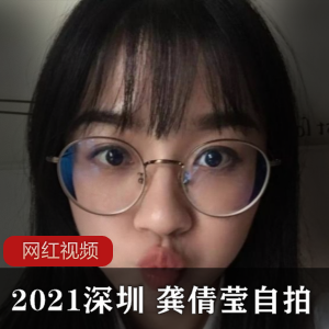 2021深圳 龚倩莹自拍作品合集