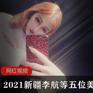 2021新疆李航等五位美女，完整版视图泄密流出