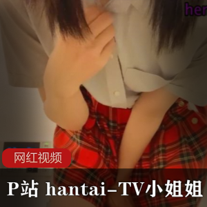 P站 hantai-TV小姐姐作品三部