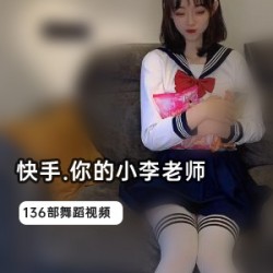 快手87W粉丝_你的小李老师136部精选