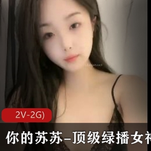 绿播女神苏苏最新视频大放送，颜值身材一级棒，揉揉摸某处不容错过！（2V-2G）