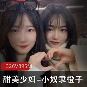 甜美少妇-小奴隶橙子：YD值爆表，多人运动必备，326V-895M