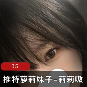 妹子妹子莉莉嗷-妹子装推特合集3G，嫩嫩身材打粑粑作品欣赏