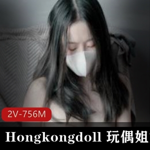 756MBHongkongdoll女神视频泄露爆料合集！